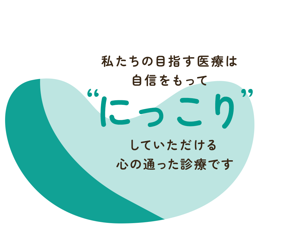 私たちの目指す医療は自身を持ってにっこりしていただける心の通った診療です。